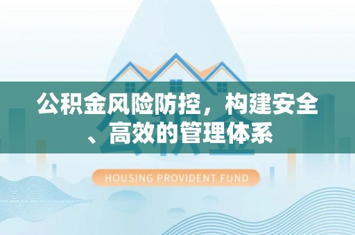 梅县公积金风险防控，构建安全、高效的管理体系
