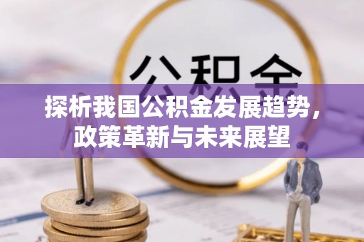 梅县探析我国公积金发展趋势，政策革新与未来展望