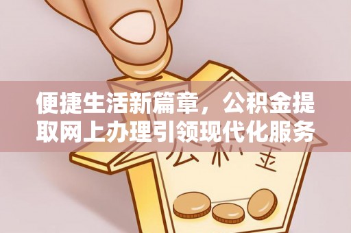梅县便捷生活新篇章，公积金提取网上办理引领现代化服务