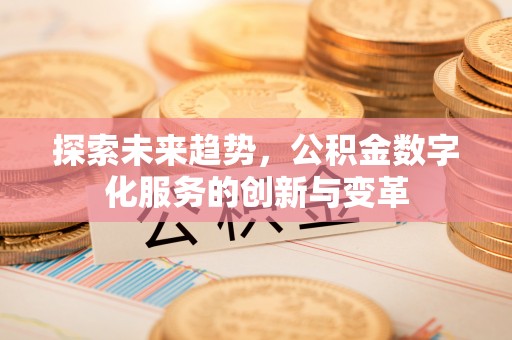 梅县探索未来趋势，公积金数字化服务的创新与变革