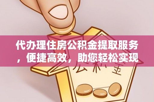 梅县代办理住房公积金提取服务，便捷高效，助您轻松实现资金规划
