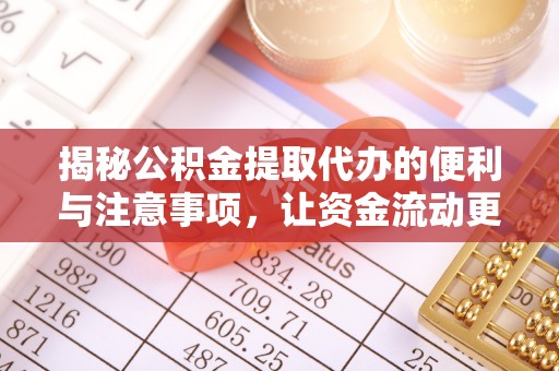 梅县揭秘公积金提取代办的便利与注意事项，让资金流动更高效