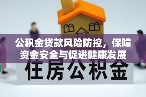 梅县公积金贷款风险防控，保障资金安全与促进健康发展