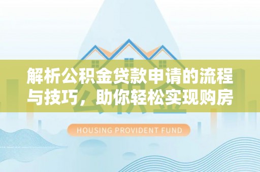 梅县解析公积金贷款申请的流程与技巧，助你轻松实现购房梦想