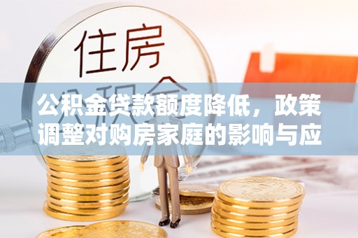梅县公积金贷款额度降低，政策调整对购房家庭的影响与应对策略