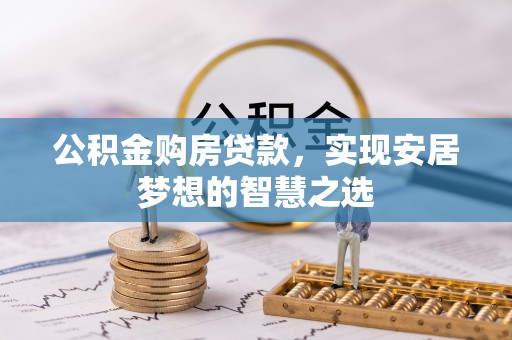 梅县公积金购房贷款，实现安居梦想的智慧之选