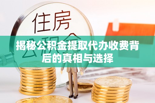 梅县揭秘公积金提取代办收费背后的真相与选择