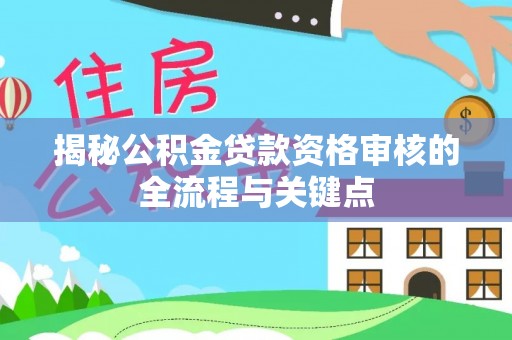 梅县揭秘公积金贷款资格审核的全流程与关键点