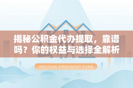 梅县揭秘公积金代办提取，靠谱吗？你的权益与选择全解析