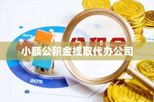 梅县小额公积金提取代办公司