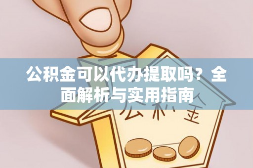 梅县公积金可以代办提取吗？全面解析与实用指南