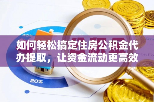 梅县如何轻松搞定住房公积金代办提取，让资金流动更高效