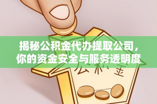 梅县揭秘公积金代办提取公司，你的资金安全与服务透明度全解析