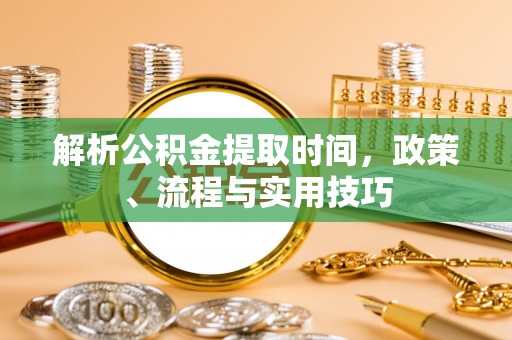 梅县解析公积金提取时间，政策、流程与实用技巧