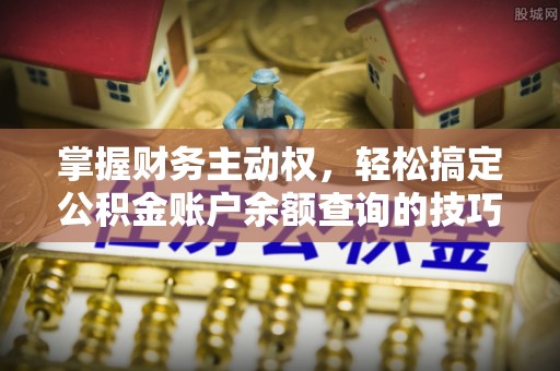 梅县掌握财务主动权，轻松搞定公积金账户余额查询的技巧与方法