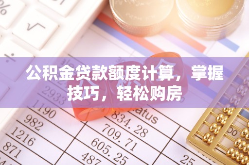 梅县公积金贷款额度计算，掌握技巧，轻松购房