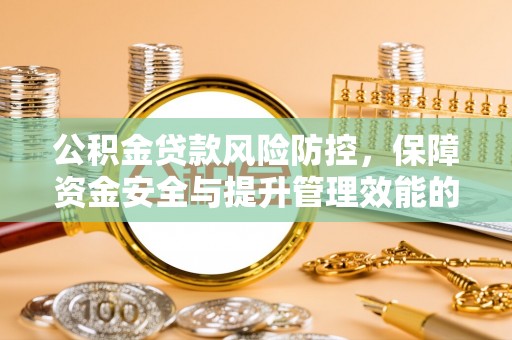 梅县公积金贷款风险防控，保障资金安全与提升管理效能的多维度探索