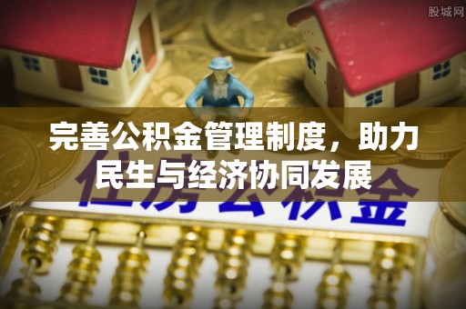 梅县完善公积金管理制度，助力民生与经济协同发展