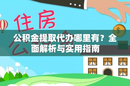 梅县公积金提取代办哪里有？全面解析与实用指南