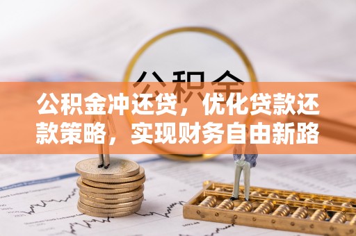 梅县公积金冲还贷，优化贷款还款策略，实现财务自由新路径