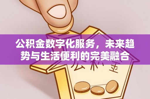 梅县公积金数字化服务，未来趋势与生活便利的完美融合