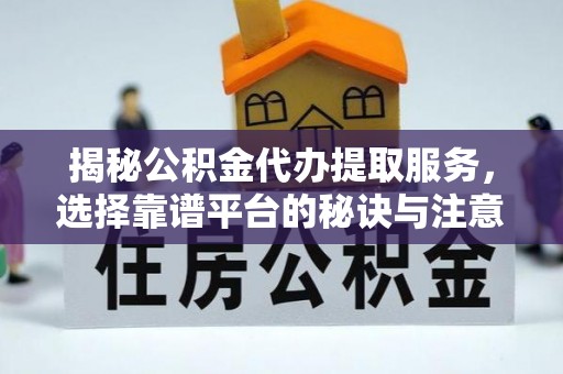 梅县揭秘公积金代办提取服务，选择靠谱平台的秘诀与注意事项