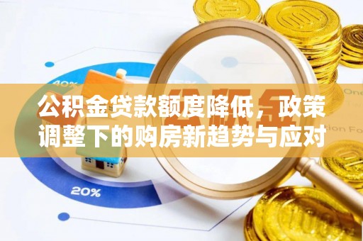 梅县公积金贷款额度降低，政策调整下的购房新趋势与应对策略