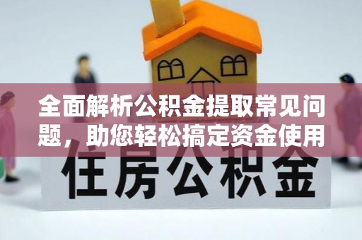 梅县全面解析公积金提取常见问题，助您轻松搞定资金使用