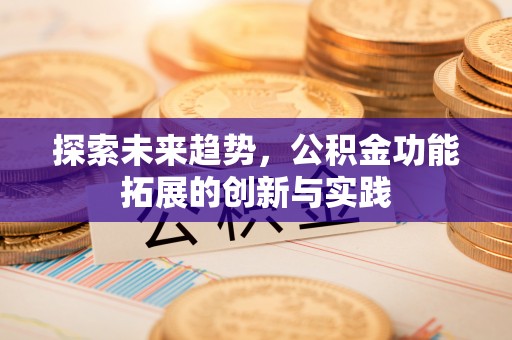 梅县探索未来趋势，公积金功能拓展的创新与实践