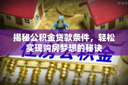 梅县揭秘公积金贷款条件，轻松实现购房梦想的秘诀