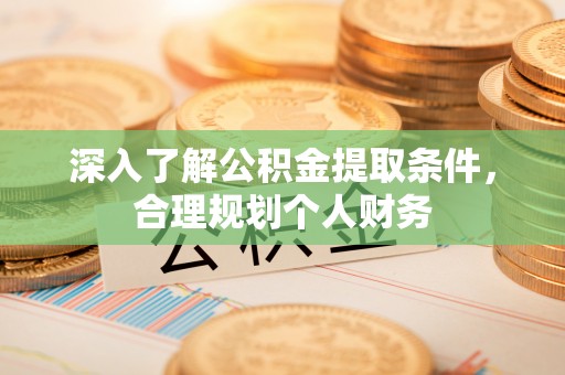 梅县深入了解公积金提取条件，合理规划个人财务