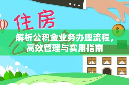 梅县解析公积金业务办理流程，高效管理与实用指南