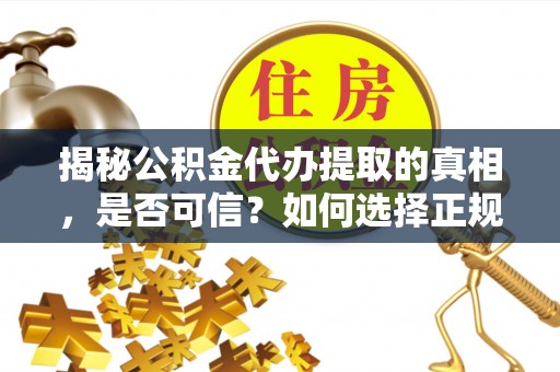 梅县揭秘公积金代办提取的真相，是否可信？如何选择正规服务？