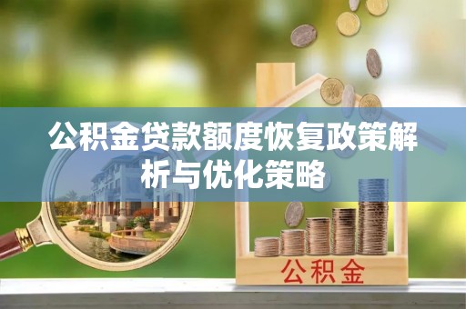 梅县公积金贷款额度恢复政策解析与优化策略