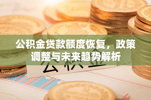 梅县公积金贷款额度恢复，政策调整与未来趋势解析