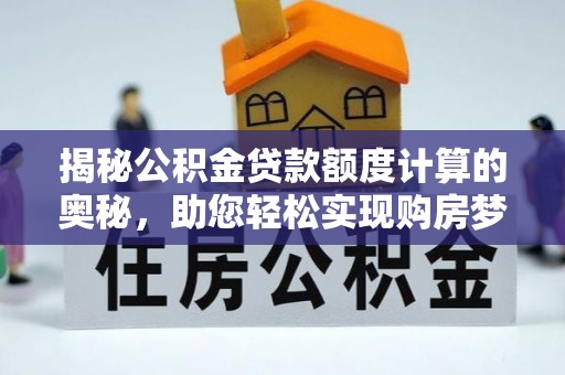 梅县揭秘公积金贷款额度计算的奥秘，助您轻松实现购房梦想