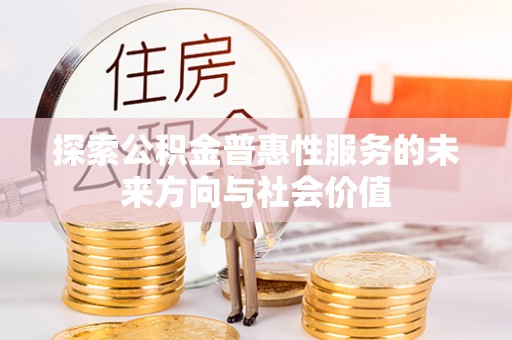 梅县探索公积金普惠性服务的未来方向与社会价值