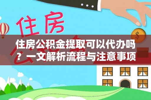 梅县住房公积金提取可以代办吗？一文解析流程与注意事项