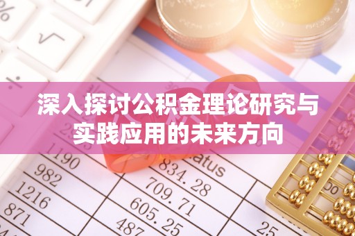 梅县深入探讨公积金理论研究与实践应用的未来方向