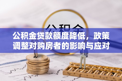 梅县公积金贷款额度降低，政策调整对购房者的影响与应对策略