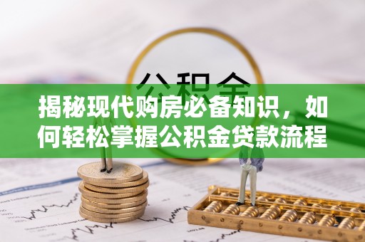 梅县揭秘现代购房必备知识，如何轻松掌握公积金贷款流程