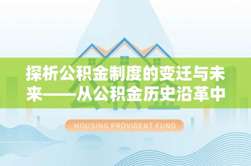 梅县探析公积金制度的变迁与未来——从公积金历史沿革中读懂社会福利发展