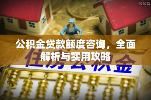 梅县公积金贷款额度咨询，全面解析与实用攻略