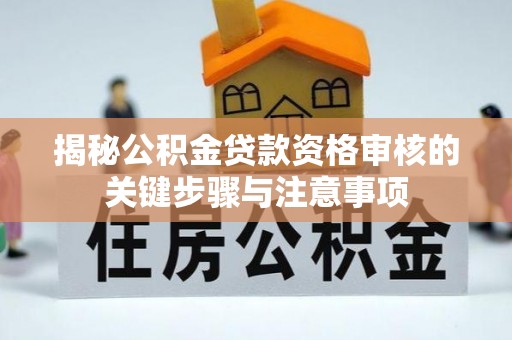梅县揭秘公积金贷款资格审核的关键步骤与注意事项