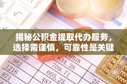 梅县揭秘公积金提取代办服务，选择需谨慎，可靠性是关键