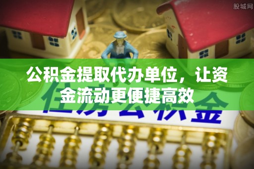 梅县公积金提取代办单位，让资金流动更便捷高效