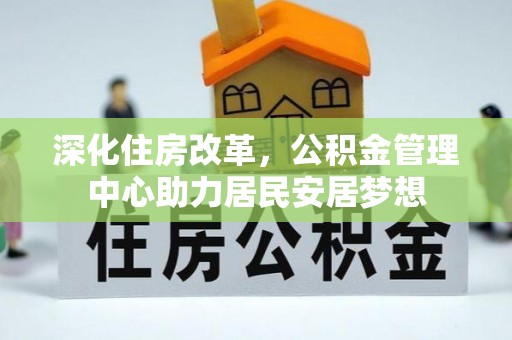 梅县深化住房改革，公积金管理中心助力居民安居梦想