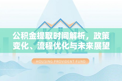 梅县公积金提取时间解析，政策变化、流程优化与未来展望