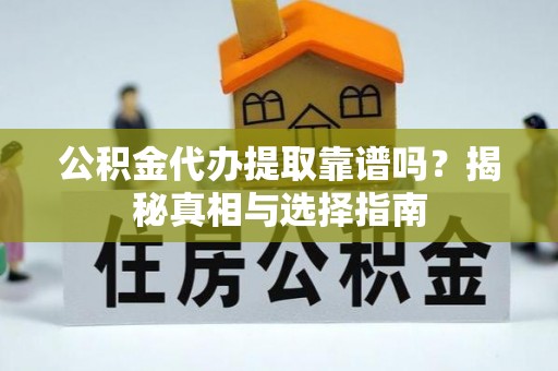 梅县公积金代办提取靠谱吗？揭秘真相与选择指南