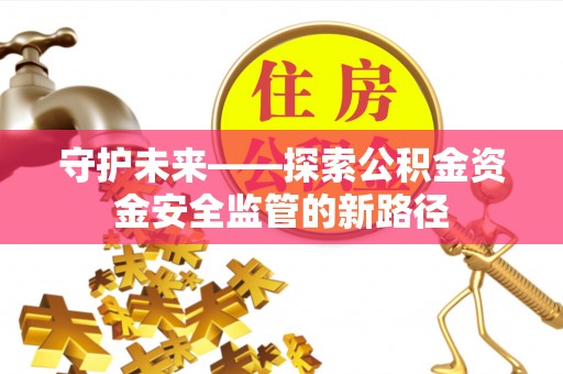 梅县守护未来——探索公积金资金安全监管的新路径